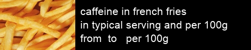 caffeine in french fries information and values per serving and 100g